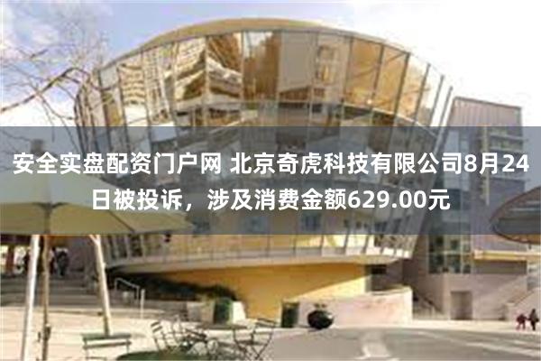 安全实盘配资门户网 北京奇虎科技有限公司8月24日被投诉，涉