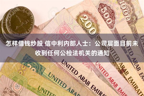 怎样借钱炒股 信中利内部人士：公司层面目前未收到任何公检法机