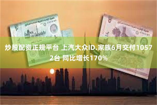 炒股配资正规平台 上汽大众ID.家族6月交付10572台 同