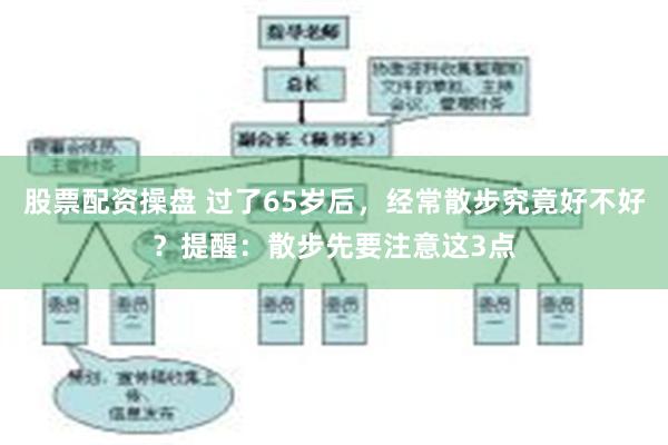 股票配资操盘 过了65岁后，经常散步究竟好不好？提醒：散步先