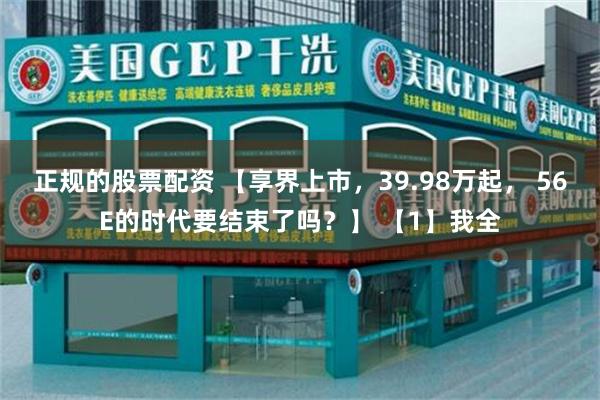 正规的股票配资 【享界上市，39.98万起， 56E的时代要