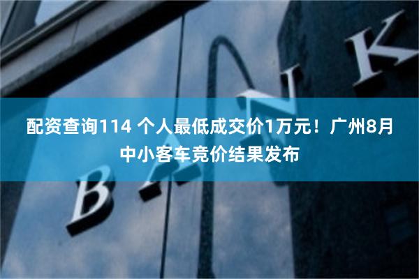 配资查询114 个人最低成交价1万元！广州8月中小客车竞价结