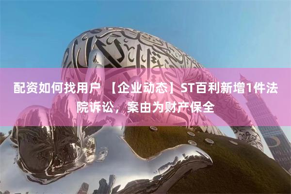 配资如何找用户 【企业动态】ST百利新增1件法院诉讼，案由为