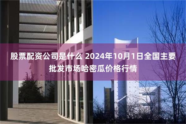 股票配资公司是什么 2024年10月1日全国主要批发市场哈密