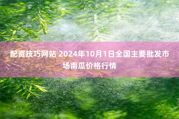 配资技巧网站 2024年10月1日全国主要批发市场南瓜价格行