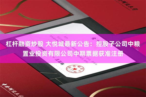 杠杆融资炒股 大悦城最新公告：控股子公司中粮置业投资有限公司