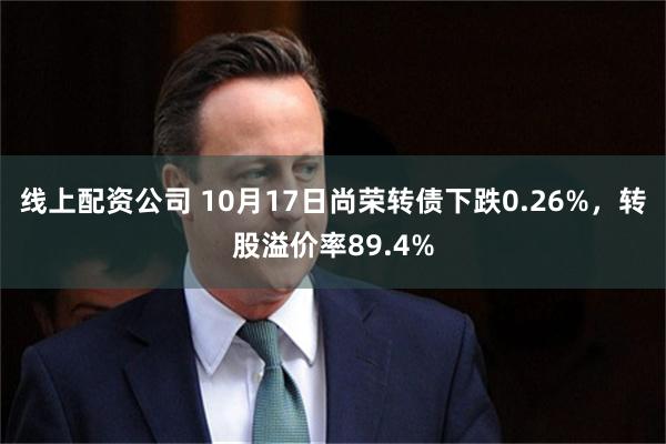 线上配资公司 10月17日尚荣转债下跌0.26%，转股溢价率