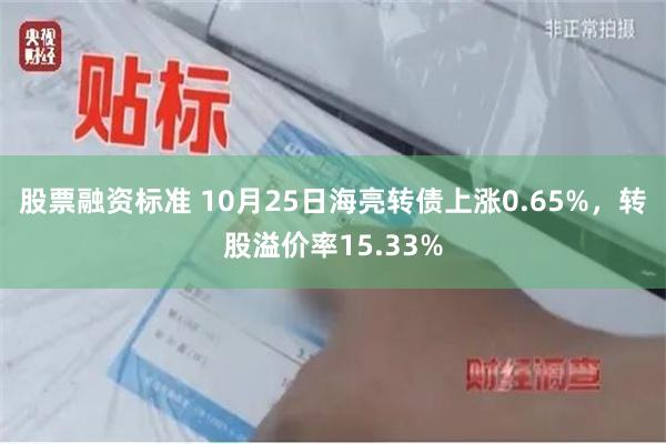 股票融资标准 10月25日海亮转债上涨0.65%，转股溢价率