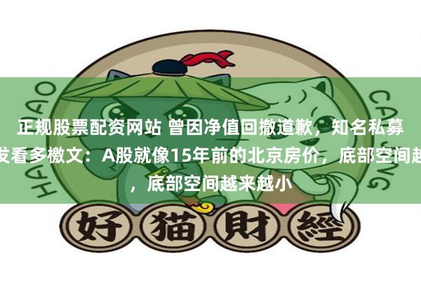 正规股票配资网站 曾因净值回撤道歉，知名私募老总再发看多檄文