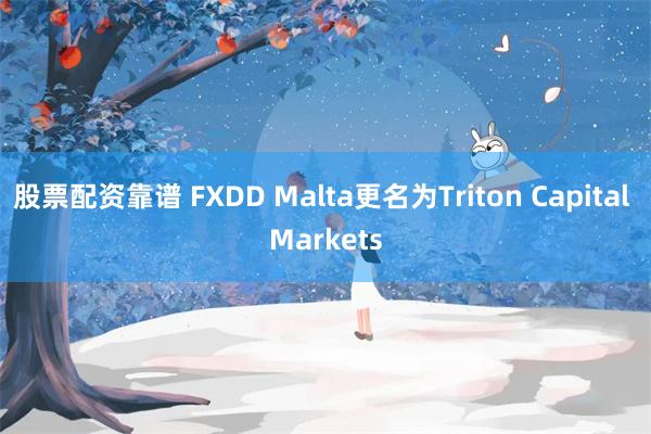 股票配资靠谱 FXDD Malta更名为Triton Cap