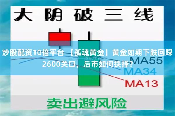 炒股配资10倍平台 【孤魂黄金】黄金如期下跌回踩2600关口