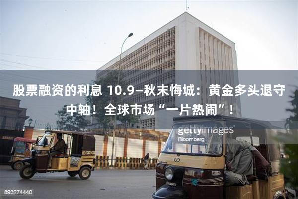 股票融资的利息 10.9—秋末悔城：黄金多头退守中轴！全球市