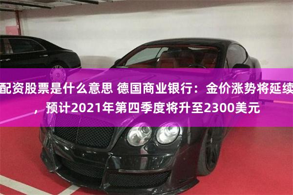 配资股票是什么意思 德国商业银行：金价涨势将延续，预计202