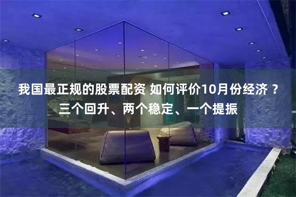 我国最正规的股票配资 如何评价10月份经济 ？三个回升、两个