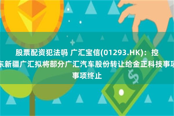 股票配资犯法吗 广汇宝信(01293.HK)：控股股东新疆广