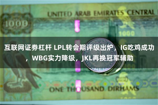 互联网证劵杠杆 LPL转会期评级出炉，IG吃鸡成功，WBG实力降级，JKL再换冠军辅助