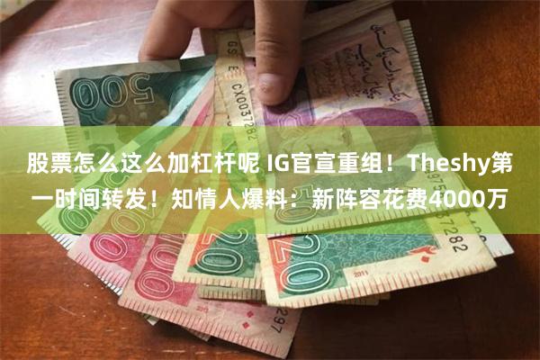 股票怎么这么加杠杆呢 IG官宣重组！Theshy第一时间转发