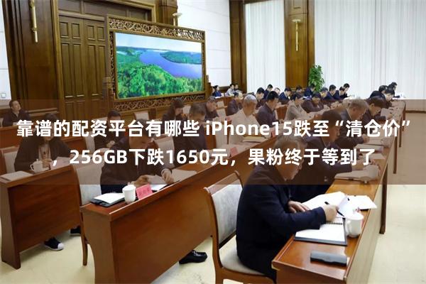 靠谱的配资平台有哪些 iPhone15跌至“清仓价”，256