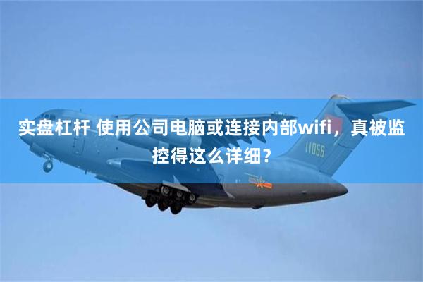 实盘杠杆 使用公司电脑或连接内部wifi，真被监控得这么详细