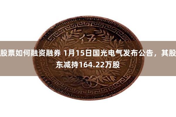 股票如何融资融券 1月15日国光电气发布公告，其股东减持16