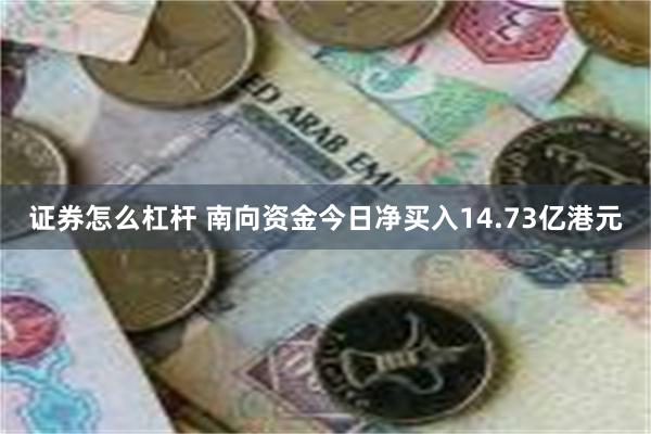 证券怎么杠杆 南向资金今日净买入14.73亿港元