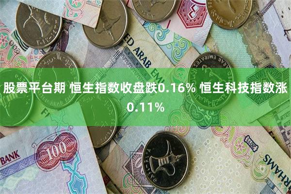 股票平台期 恒生指数收盘跌0.16% 恒生科技指数涨0.11