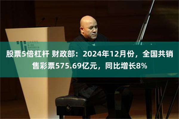 股票5倍杠杆 财政部：2024年12月份，全国共销售彩票57