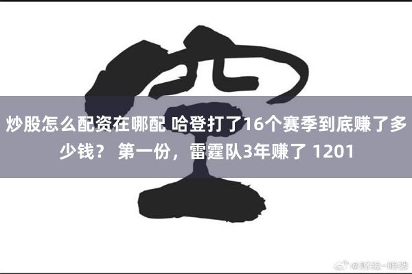 炒股怎么配资在哪配 哈登打了16个赛季到底赚了多少钱？ 第一