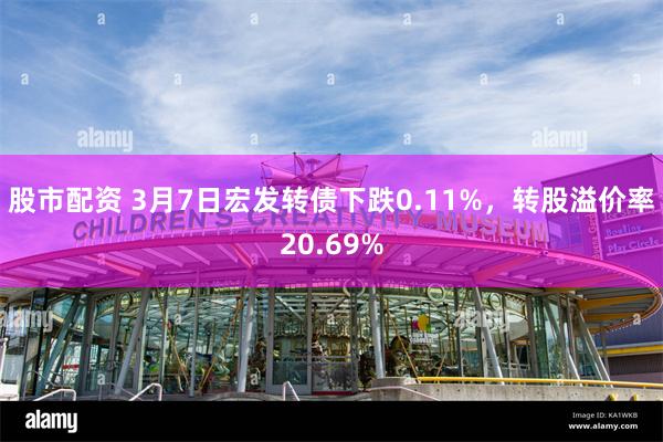 股市配资 3月7日宏发转债下跌0.11%，转股溢价率20.6