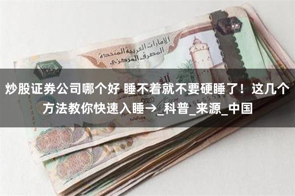 炒股证券公司哪个好 睡不着就不要硬睡了！这几个方法教你快速入