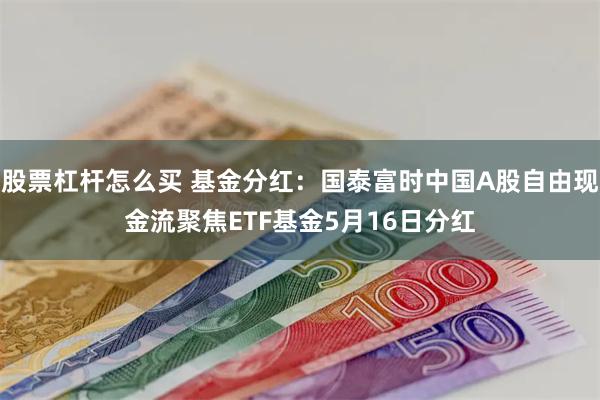 股票杠杆怎么买 基金分红：国泰富时中国A股自由现金流聚焦ET