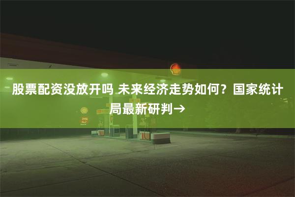 股票配资没放开吗 未来经济走势如何？国家统计局最新研判→